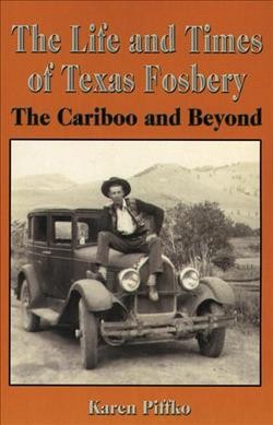 The life and times of Texas Fosbery : the Cariboo and beyond / Karen Piffko.