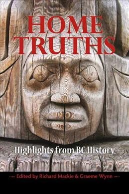 Home truths : highlights from BC history / Richard Mackie and Graeme Wynn, editors.